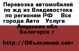 Перевозка автомобилей по жд из Владивостока по регионам РФ! - Все города Авто » Услуги   . Амурская обл.,Белогорск г.